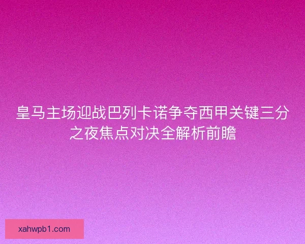 皇马主场迎战巴列卡诺争夺西甲关键三分之夜焦点对决全解析前瞻