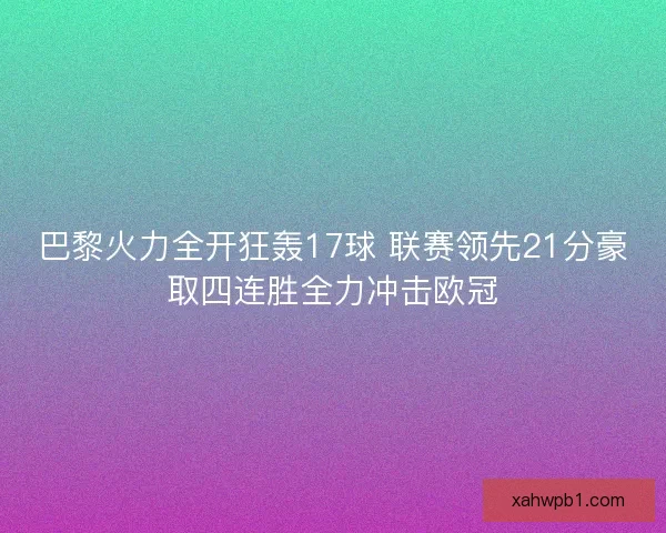 巴黎火力全开狂轰17球 联赛领先21分豪取四连胜全力冲击欧冠