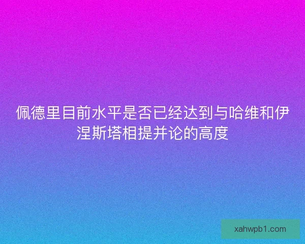 佩德里目前水平是否已经达到与哈维和伊涅斯塔相提并论的高度
