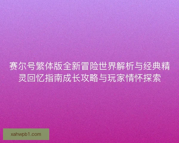 赛尔号繁体版全新冒险世界解析与经典精灵回忆指南成长攻略与玩家情怀探索