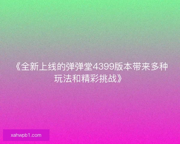 《全新上线的弹弹堂4399版本带来多种玩法和精彩挑战》